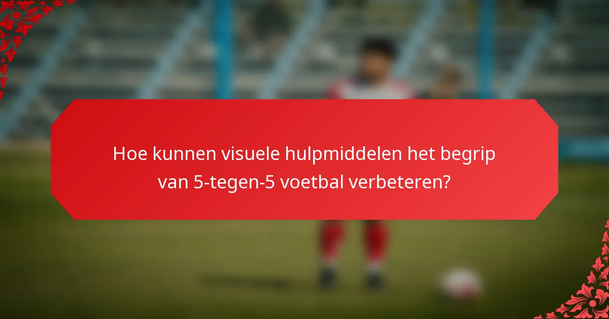 Hoe kunnen visuele hulpmiddelen het begrip van 5-tegen-5 voetbal verbeteren?