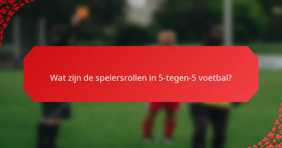 Wat zijn de spelersrollen in 5-tegen-5 voetbal?