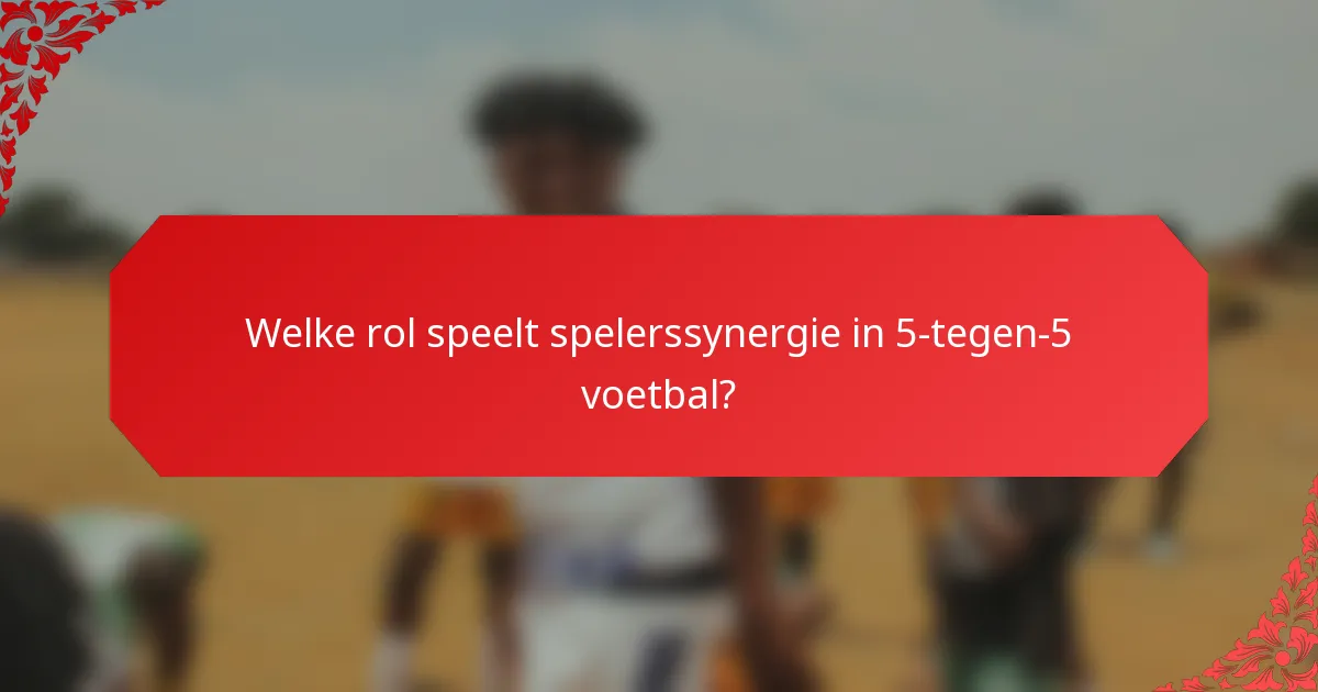 Welke rol speelt spelerssynergie in 5-tegen-5 voetbal?